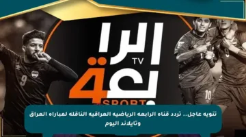 تنويه عاجل.. تردد قناة الرابعة الرياضية العراقية الناقلة لمباراة العراق وتايلاند اليوم